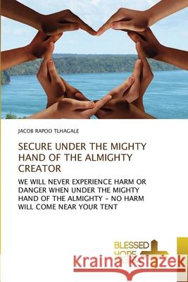 Secure Under the Mighty Hand of the Almighty Creator Jacob Rapoo Tlhagale 9786137925355 Blessed Hope Publishing