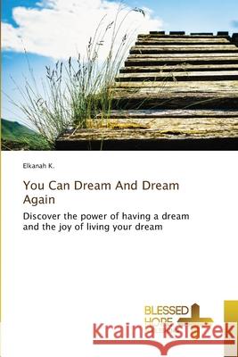 You Can Dream And Dream Again Elkanah K 9786137928820 Blessed Hope Publishing