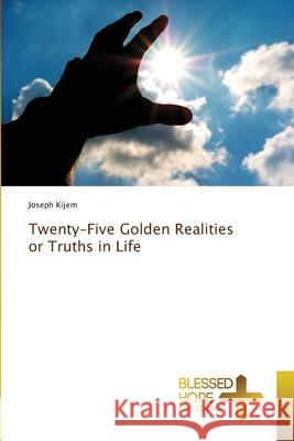 Twenty-Five Golden Realities or Truths in Life Joseph Kijem 9786137973400 Blessed Hope Publishing