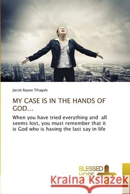 My Case Is in the Hands of God... Jacob Rapoo Tlhagale 9786137987902 Blessed Hope Publishing