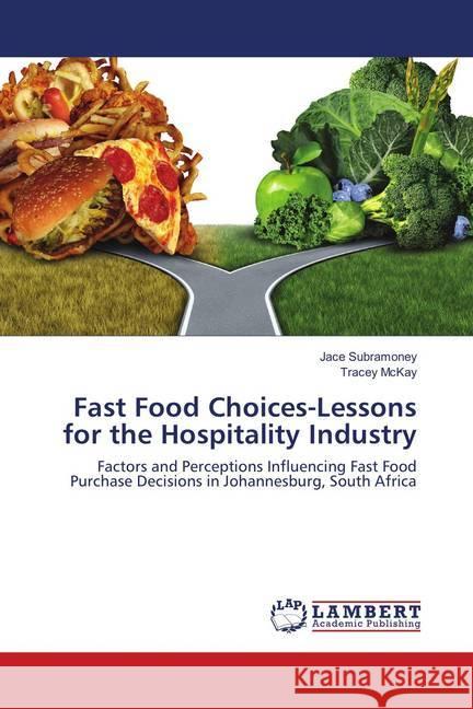 Fast Food Choices-Lessons for the Hospitality Industry : Factors and Perceptions Influencing Fast Food Purchase Decisions in Johannesburg, South Africa Subramoney, Jace; McKay, Tracey 9786138045410