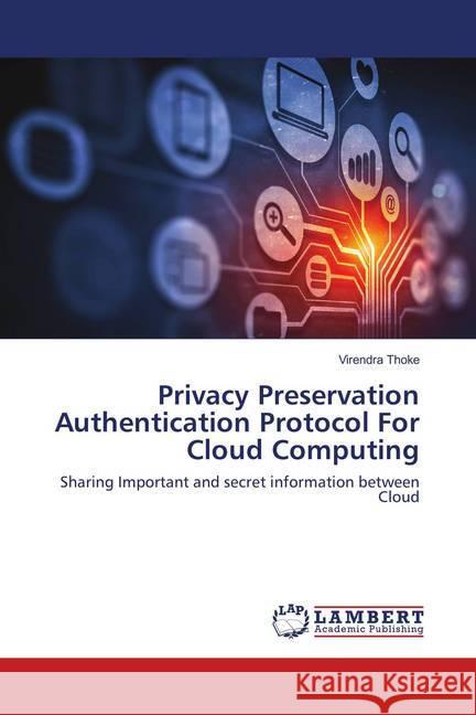 Privacy Preservation Authentication Protocol For Cloud Computing : Sharing Important and secret information between Cloud Thoke, Virendra 9786138110286