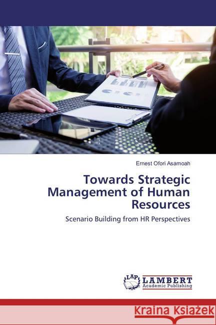 Towards Strategic Management of Human Resources : Scenario Building from HR Perspectives Asamoah, Ernest Ofori 9786138229735