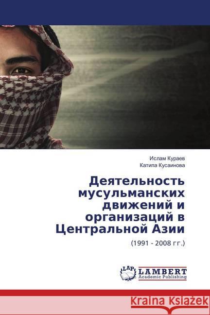 Deyatel'nost' musul'manskih dvizhenij i organizacij v Central'noj Azii : (1991 - 2008 gg.) Kuraev, Islam; Kusainova, Katipa 9786138235453