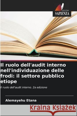 Il ruolo dell'audit interno nell'individuazione delle frodi: il settore pubblico etiope Etana, Alemayehu 9786138261537 Edizioni Sapienza