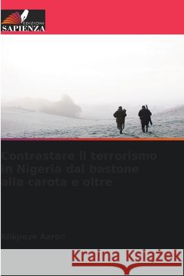 Contrastare il terrorismo in Nigeria dal bastone alla carota e oltre Aaron, Kiikpoye 9786138262046 Edizioni Sapienza