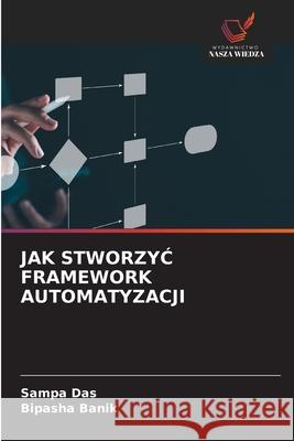 JAK STWORZYC FRAMEWORK AUTOMATYZACJI Das, Sampa, Banik, Bipasha 9786138262183