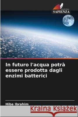In futuro l'acqua potrà essere prodotta dagli enzimi batterici Ibrahim, Hiba 9786138262695