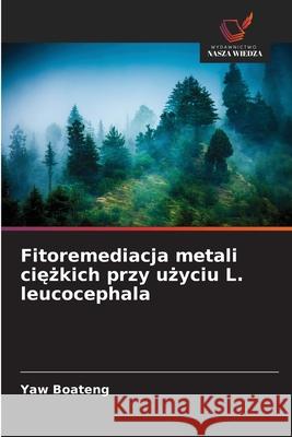Fitoremediacja metali ciezkich przy uzyciu L. leucocephala Boateng, Yaw 9786138263494
