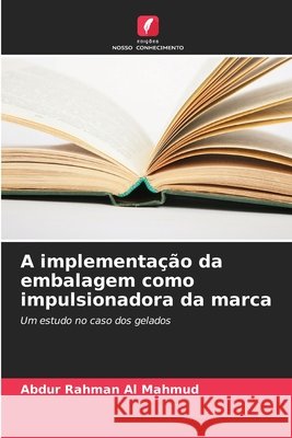 A implementa??o da embalagem como impulsionadora da marca Abdur Rahman Al Mahmud 9786138266143