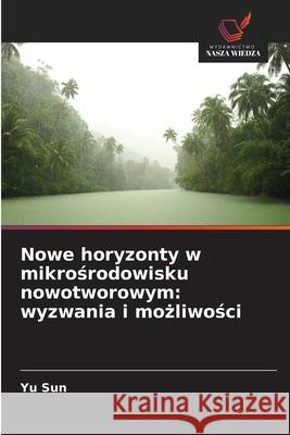 Nowe horyzonty w mikrośrodowisku nowotworowym: wyzwania i możliwości Yu Sun 9786138266778 Wydawnictwo Nasza Wiedza