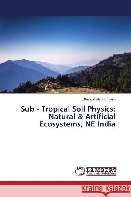 Sub - Tropical Soil Physics: Natural & Artificial Ecosystems, NE India Bhuyan, Shafiqul Islam 9786138268673