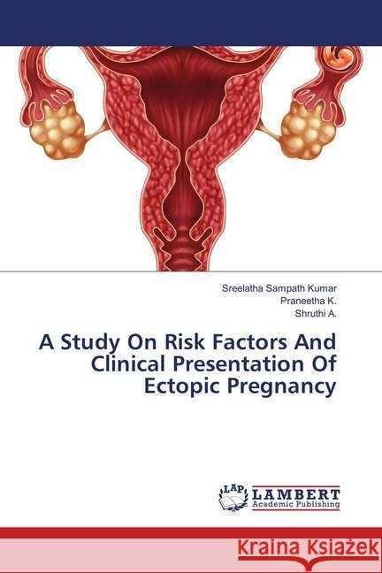 A Study On Risk Factors And Clinical Presentation Of Ectopic Pregnancy Sampath Kumar, Sreelatha; K., Praneetha; A., Shruthi 9786138269823