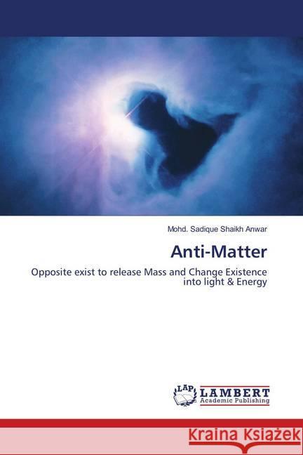 Anti-Matter : Opposite exist to release Mass and Change Existence into light & Energy Shaikh Anwar, Mohd. Sadique 9786138319610 LAP Lambert Academic Publishing