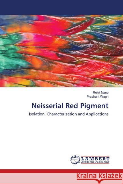 Neisserial Red Pigment : Isolation, Characterization and Applications Mane, Rohit; Wagh, Prashant 9786138324782