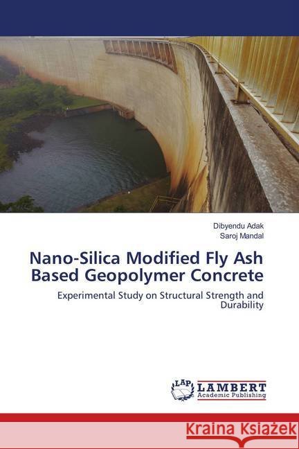 Nano-Silica Modified Fly Ash Based Geopolymer Concrete : Experimental Study on Structural Strength and Durability Adak, Dibyendu; Mandal, Saroj 9786138325000