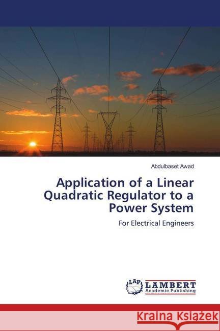 Application of a Linear Quadratic Regulator to a Power System : For Electrical Engineers Awad, Abdulbaset 9786138327691