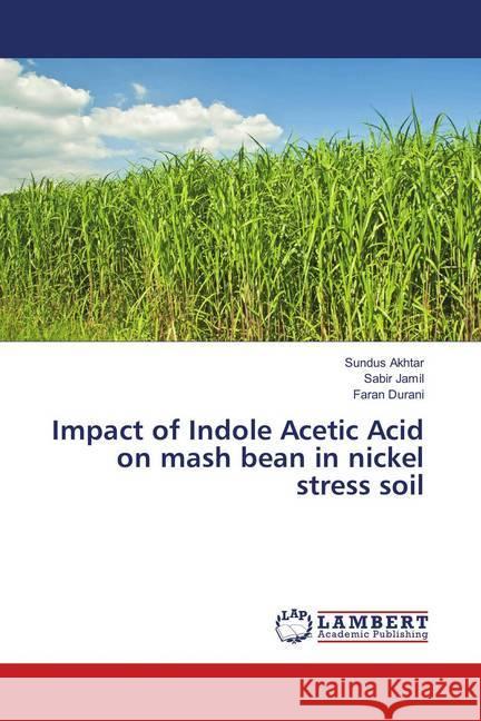 Impact of Indole Acetic Acid on mash bean in nickel stress soil Akhtar, Sundus; Jamil, Sabir; Durani, Faran 9786138330585 LAP Lambert Academic Publishing