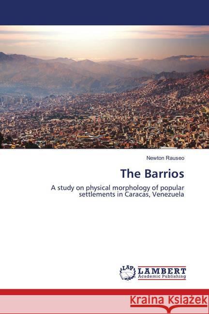The Barrios : A study on physical morphology of popular settlements in Caracas, Venezuela Rauseo, Newton 9786138334194 LAP Lambert Academic Publishing