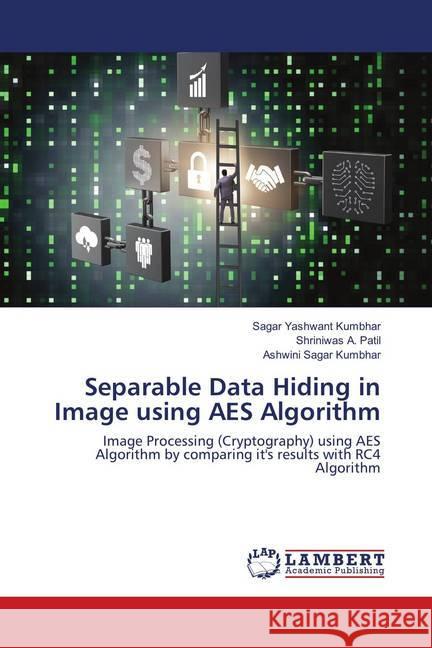 Separable Data Hiding in Image using AES Algorithm : Image Processing (Cryptography) using AES Algorithm by comparing it's results with RC4 Algorithm Kumbhar, Sagar Yashwant; Patil, Shriniwas A.; Kumbhar, Ashwini Sagar 9786138335085