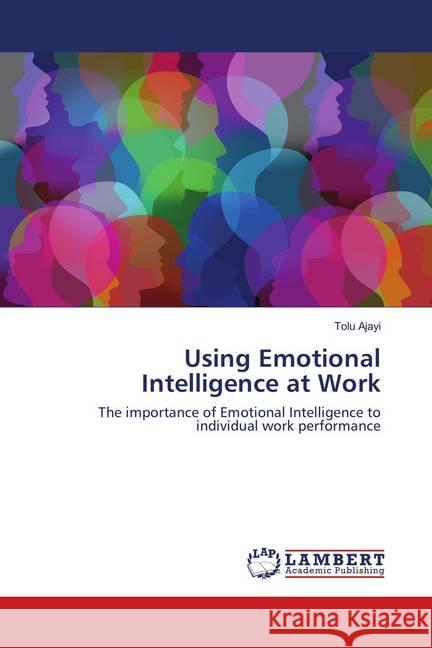 Using Emotional Intelligence at Work : The importance of Emotional Intelligence to individual work performance Ajayi, Tolu 9786138341734