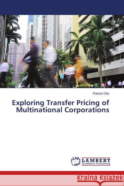 Exploring Transfer Pricing of Multinational Corporations Ofei, Patrick 9786138345404 LAP Lambert Academic Publishing