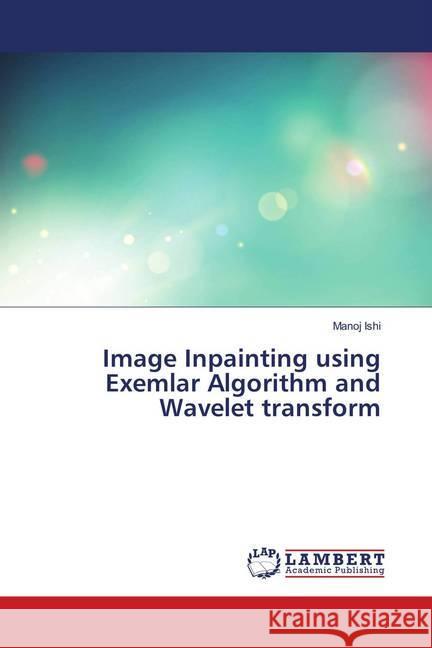 Image Inpainting using Exemlar Algorithm and Wavelet transform Ishi, Manoj 9786138345855