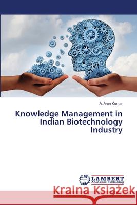 Knowledge Management in Indian Biotechnology Industry Kumar, A. Arun 9786138345916 LAP Lambert Academic Publishing