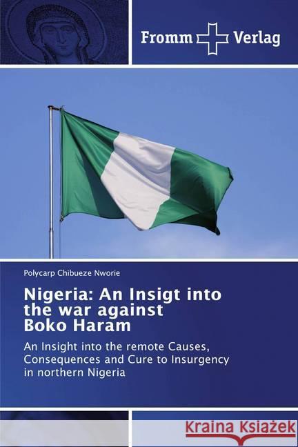 Nigeria: An Insigt into the war against Boko Haram : An Insight into the remote Causes, Consequences and Cure to Insurgency in northern Nigeria Nworie, Polycarp Chibueze 9786138350156