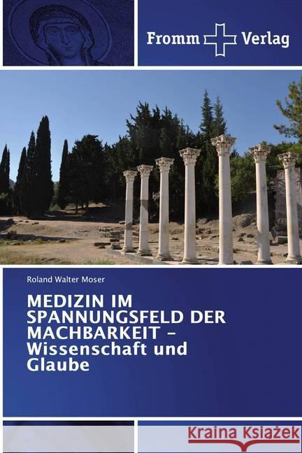 MEDIZIN IM SPANNUNGSFELD DER MACHBARKEIT - Wissenschaft und Glaube Moser, Roland Walter 9786138355724