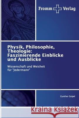 Physik, Philosophie, Theologie: Faszinierende Einblicke und Ausblicke Gunther Geipel 9786138355915
