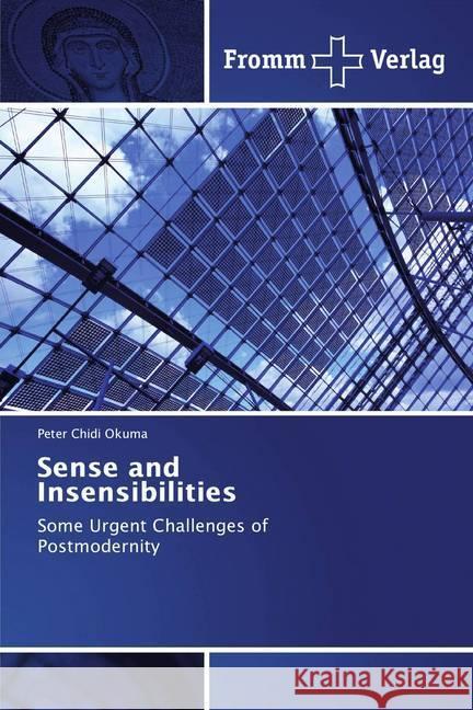 Sense and Insensibilities : Some Urgent Challenges of Postmodernity Chidi Okuma, Peter 9786138359807