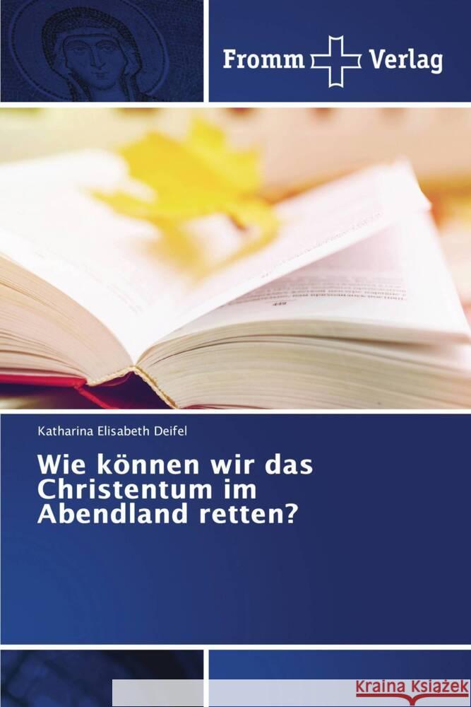 Wie können wir das Christentum im Abendland retten? Deifel, Katharina Elisabeth 9786138376538 Fromm Verlag