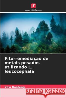 Fitorremediação de metais pesados utilizando L. leucocephala Boateng, Yaw 9786138380559