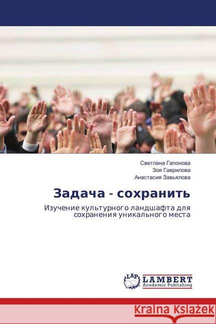Zadacha - sohranit' : Izuchenie kul'turnogo landshafta dlya sohraneniya unikal'nogo mesta Gaponova, Svetlana; Gavrilova, Zoya 9786138385875 LAP Lambert Academic Publishing