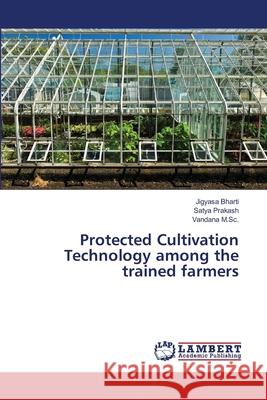 Protected Cultivation Technology among the trained farmers Bharti, Jigyasa; Prakash, Satya; M.Sc., Vandana 9786138386155 LAP Lambert Academic Publishing