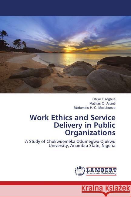 Work Ethics and Service Delivery in Public Organizations : A Study of Chukwuemeka Odumegwu Ojukwu University, Anambra State, Nigeria Osegbue, Chike; Ananti, Mathias O.; Madubueze, Madumelu H. C. 9786138386407