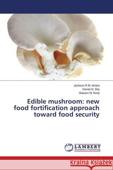 Edible mushroom: new food fortification approach toward food security Ishara, Jackson R.M.; Sila, Daniel N.; Kenji, Glaston M. 9786138386551 LAP Lambert Academic Publishing