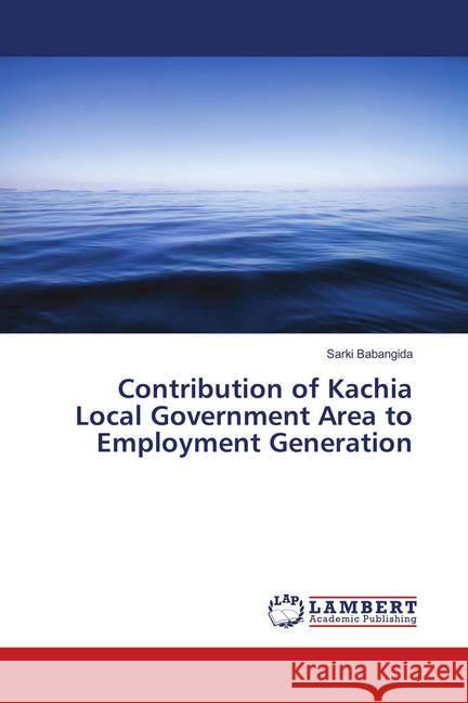 Contribution of Kachia Local Government Area to Employment Generation Babangida, Sarki 9786138386988 LAP Lambert Academic Publishing