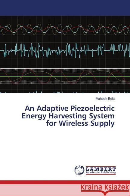 An Adaptive Piezoelectric Energy Harvesting System for Wireless Supply Edla, Mahesh 9786138387114