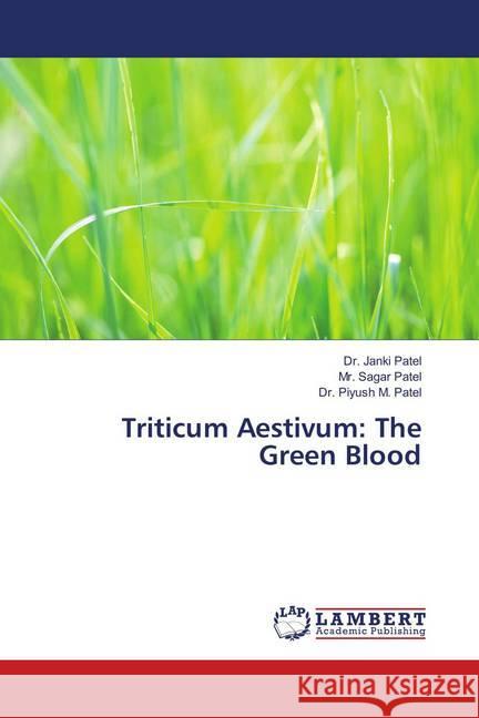 Triticum Aestivum: The Green Blood Patel, Dr. Janki; Patel, Mr. Sagar; Patel, Dr. Piyush M. 9786138387145