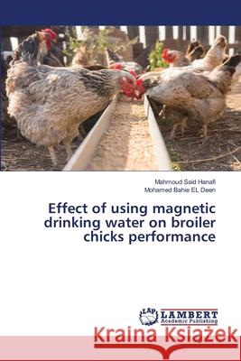 Effect of using magnetic drinking water on broiler chicks performance Mahmoud Said Hanafi, Mohamed Bahie 9786138387749