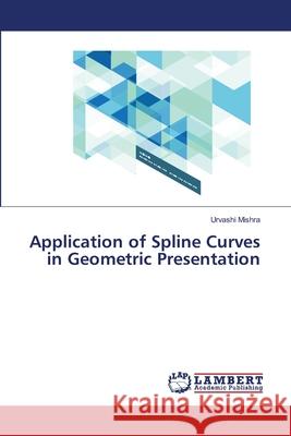 Application of Spline Curves in Geometric Presentation Mishra, Urvashi 9786138387800