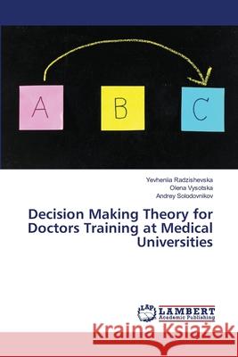 Decision Making Theory for Doctors Training at Medical Universities Radzishevska, Yevheniia; Vysotska, Olena; Solodovnikov, Andrey 9786138388371