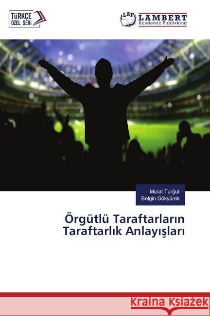 Örgütlü Taraftarlarin Taraftarlik Anlayislari Turgut, Murat; Gökyürek, Belgin 9786138388555