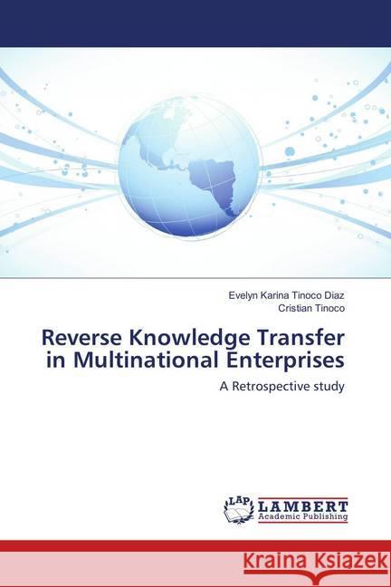 Reverse Knowledge Transfer in Multinational Enterprises : A Retrospective study Tinoco Diaz, Evelyn Karina; Tinoco, Cristian 9786138388968