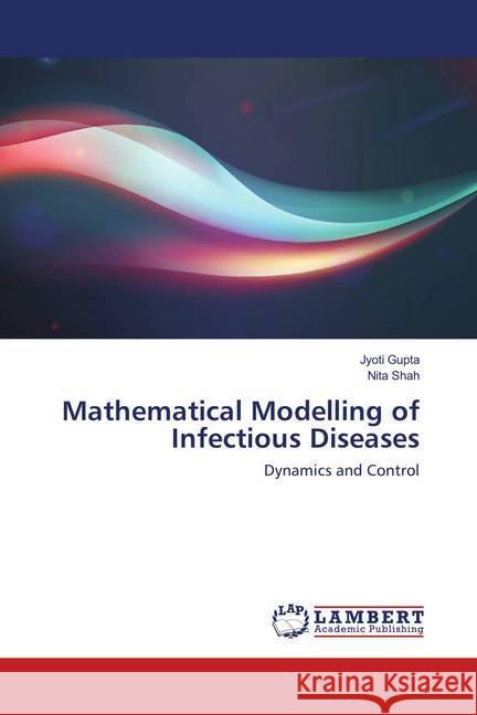 Mathematical Modelling of Infectious Diseases : Dynamics and Control Gupta, Jyoti; Shah, Nita 9786138388999 LAP Lambert Academic Publishing