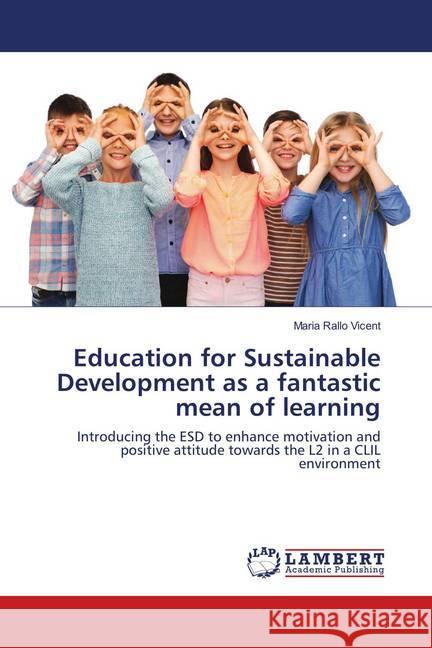 Education for Sustainable Development as a fantastic mean of learning : Introducing the ESD to enhance motivation and positive attitude towards the L2 in a CLIL environment Rallo Vicent, Maria 9786138389071