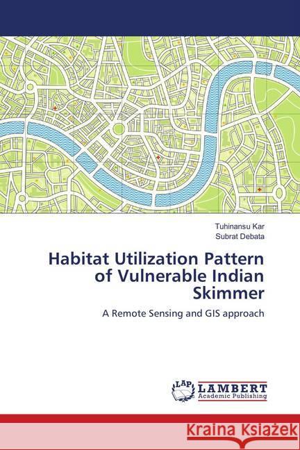 Habitat Utilization Pattern of Vulnerable Indian Skimmer : A Remote Sensing and GIS approach Kar, Tuhinansu; Debata, Subrat 9786138389330