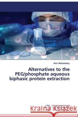 Alternatives to the PEG/phosphate aqueous biphasic protein extraction Alsharabasy, Amir 9786138389583 LAP Lambert Academic Publishing